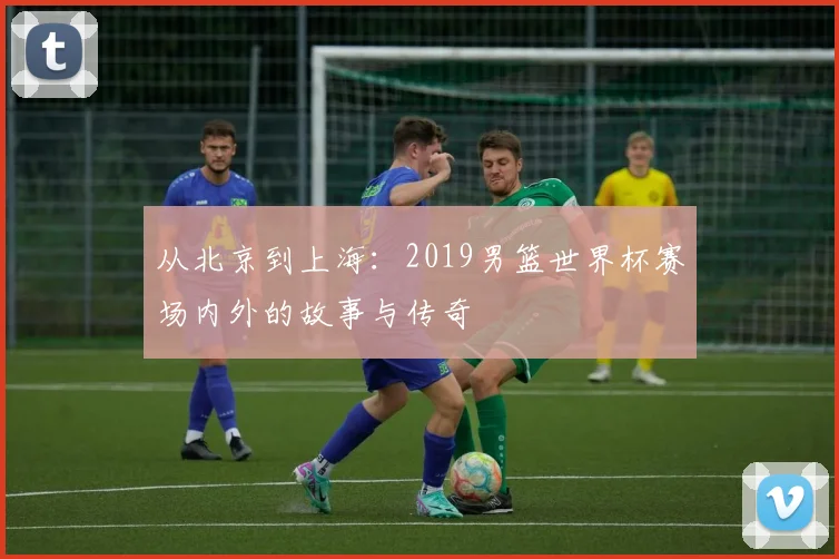 从北京到上海:2019男篮世界杯赛场内外的故事与传奇