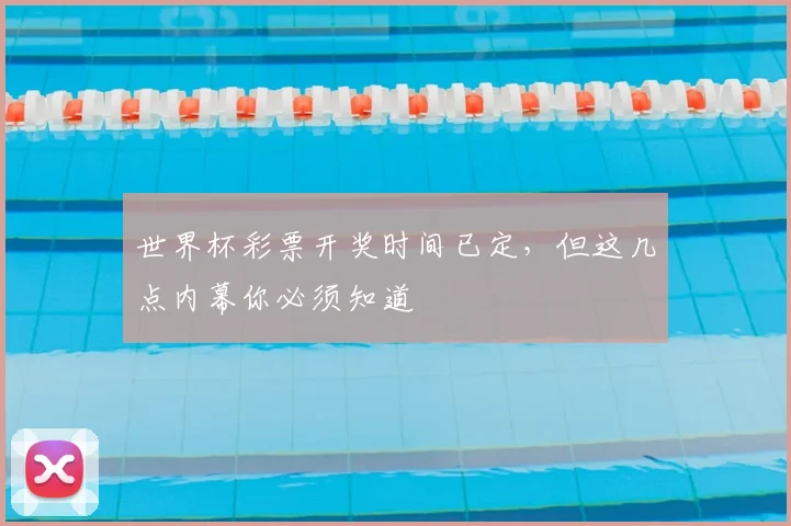 世界杯彩票开奖时间已定，但这几点内幕你必须知道