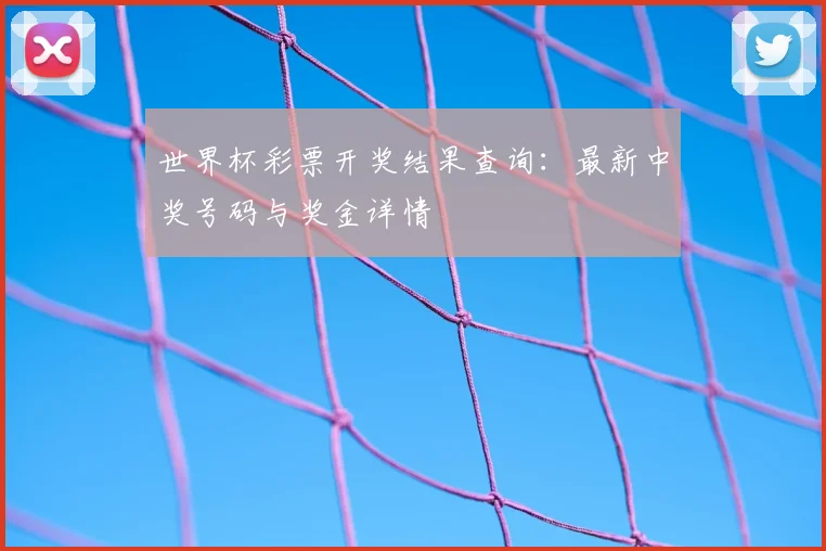 世界杯彩票开奖结果查询：最新中奖号码与奖金详情