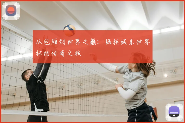 从包厢到世界之巅:钱柜娱乐世界杯的传奇之旅