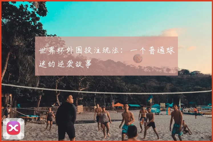 世界杯外围投注玩法：一个普通球迷的逆袭故事
