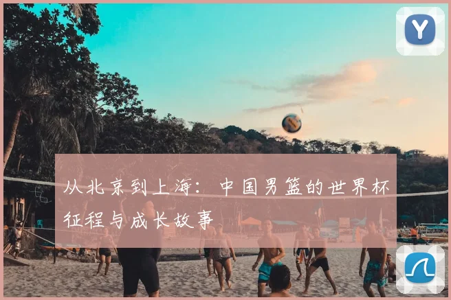 从北京到上海:中国男篮的世界杯征程与成长故事