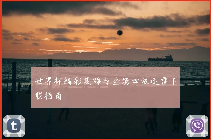 世界杯精彩集锦与全场回放迅雷下载指南