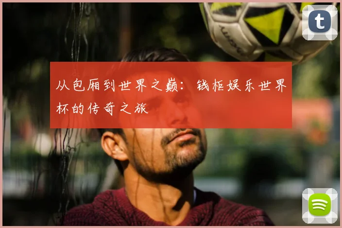 从包厢到世界之巅:钱柜娱乐世界杯的传奇之旅