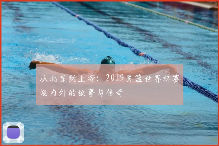 从北京到上海:2019男篮世界杯赛场内外的故事与传奇