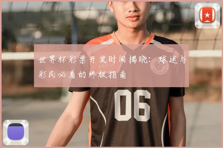世界杯彩票开奖时间揭晓：球迷与彩民必看的终极指南