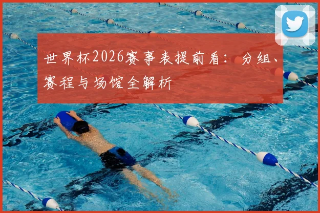 世界杯2026赛事表提前看：分组、赛程与场馆全解析