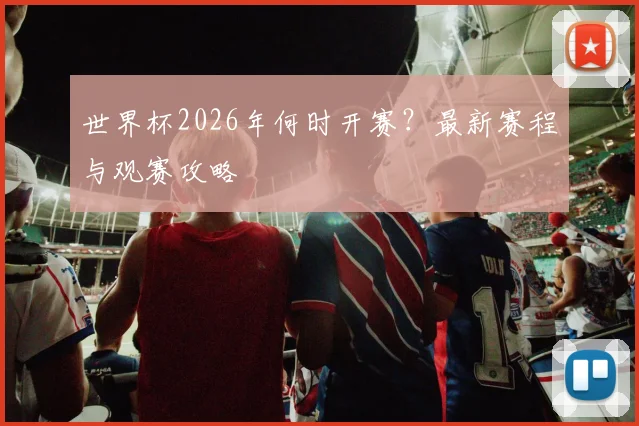 世界杯2026年何时开赛?最新赛程与观赛攻略