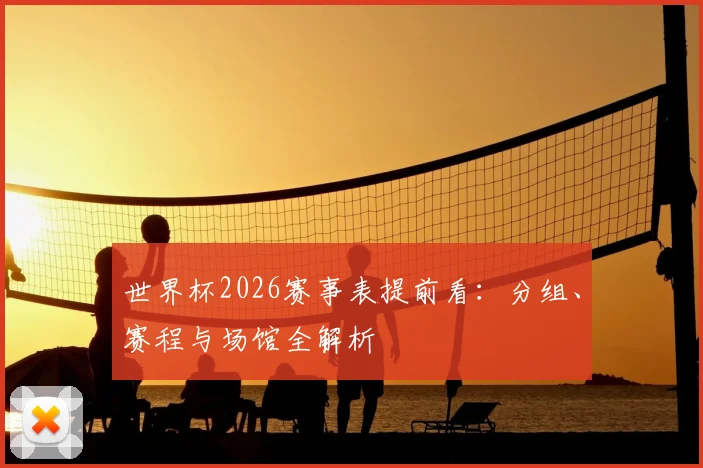 世界杯2026赛事表提前看：分组、赛程与场馆全解析
