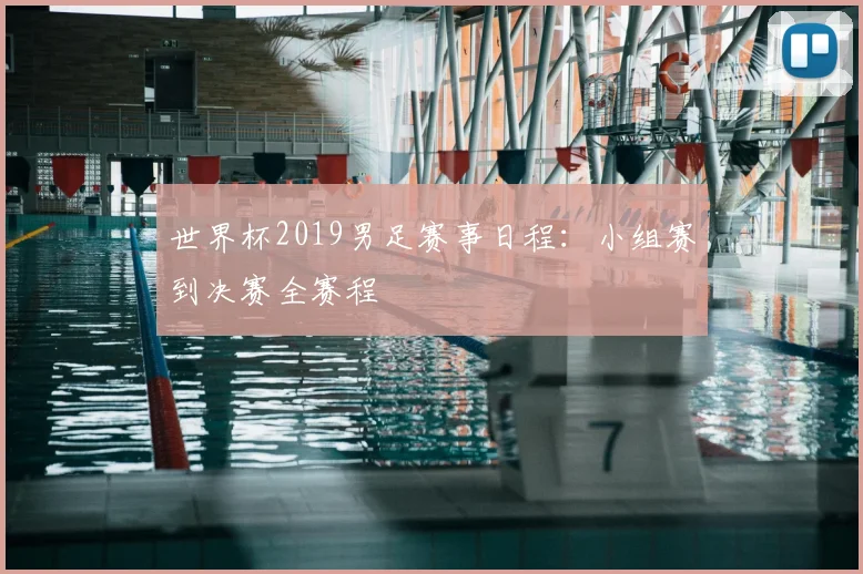 世界杯2019男足赛事日程:小组赛到决赛全赛程