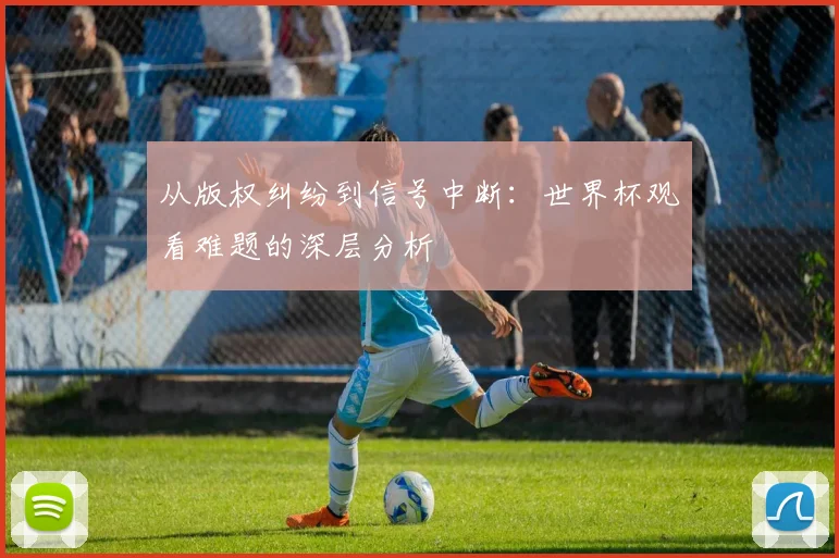 从版权纠纷到信号中断:世界杯观看难题的深层分析