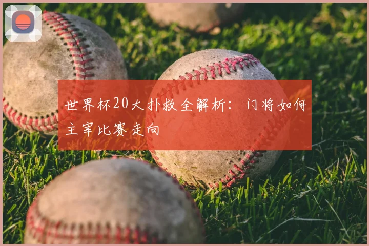 世界杯20大扑救全解析:门将如何主宰比赛走向