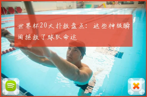 世界杯20大扑救盘点:这些神级瞬间拯救了球队命运
