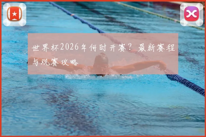 世界杯2026年何时开赛?最新赛程与观赛攻略