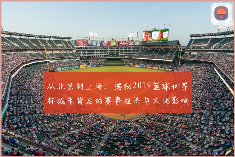从北京到上海:揭秘2019篮球世界杯城市背后的赛事经济与文化影响
