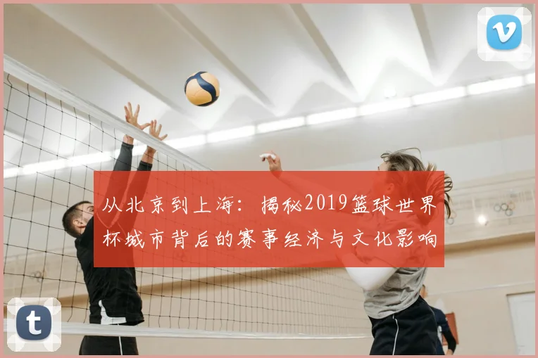 从北京到上海:揭秘2019篮球世界杯城市背后的赛事经济与文化影响
